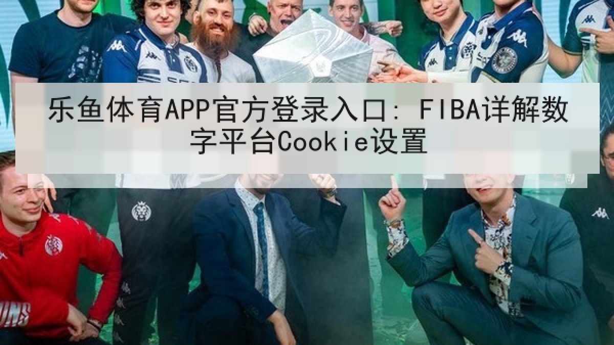 乐鱼体育APP官方登录入口: FIBA详解数字平台Cookie设置