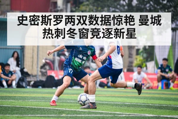 史密斯罗两双数据惊艳 曼城热刺冬窗竞逐新星