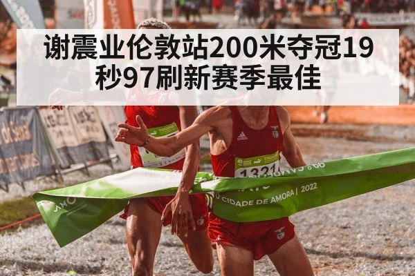 谢震业伦敦站200米夺冠19秒97刷新赛季最佳