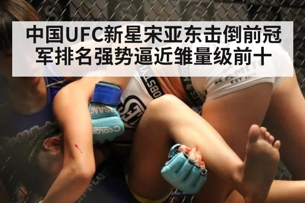 中国UFC新星宋亚东击倒前冠军排名强势逼近雏量级前十